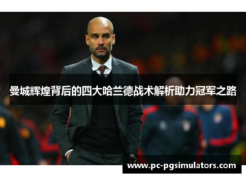 曼城辉煌背后的四大哈兰德战术解析助力冠军之路