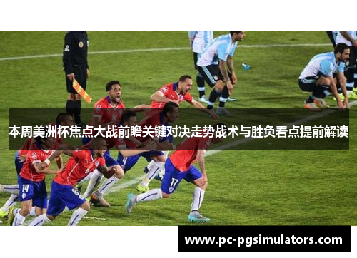本周美洲杯焦点大战前瞻关键对决走势战术与胜负看点提前解读 本周美洲杯焦点大战前瞻关键对决走势战术与胜负看点提前解读