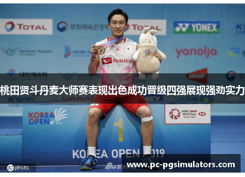 桃田贤斗丹麦大师赛表现出色成功晋级四强展现强劲实力 桃田贤斗丹麦大师赛表现出色成功晋级四强展现强劲实力