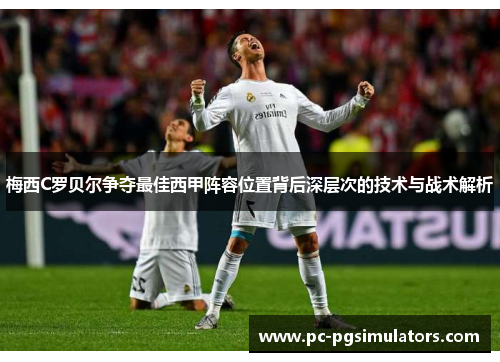 梅西C罗贝尔争夺最佳西甲阵容位置背后深层次的技术与战术解析