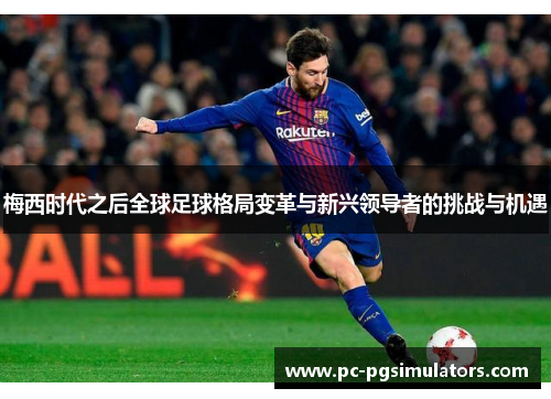 梅西时代之后全球足球格局变革与新兴领导者的挑战与机遇