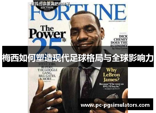 梅西如何塑造现代足球格局与全球影响力 梅西如何塑造现代足球格局与全球影响力