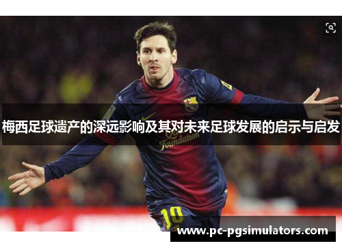 梅西足球遗产的深远影响及其对未来足球发展的启示与启发