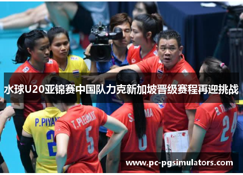 水球U20亚锦赛中国队力克新加坡晋级赛程再迎挑战 水球U20亚锦赛中国队力克新加坡晋级赛程再迎挑战