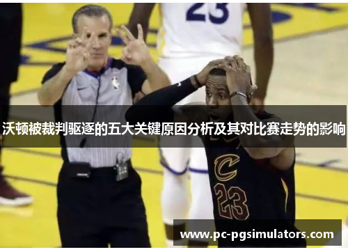 沃顿被裁判驱逐的五大关键原因分析及其对比赛走势的影响 沃顿被裁判驱逐的五大关键原因分析及其对比赛走势的影响