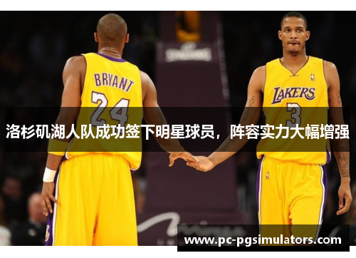洛杉矶湖人队成功签下明星球员，阵容实力大幅增强