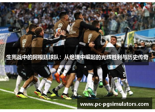 生死战中的阿根廷球队：从绝境中崛起的光辉胜利与历史传奇